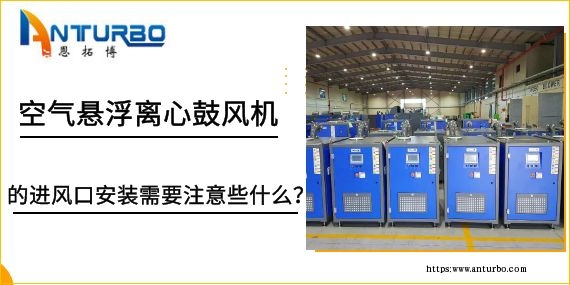 空氣懸浮離心鼓風(fēng)機的進風(fēng)口安裝需要注意些什么？